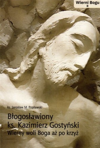 Błogosławiony ks. Kazimierz Gostyński. Wierny woli Boga aż po krzyż (książka) - ks. Jarosław Popławski, biografie, Wydawnictwo Archidiecezji Lubelskiej GAUDIUM, 2021 r., oprawa miękka - 09094 9788375483673