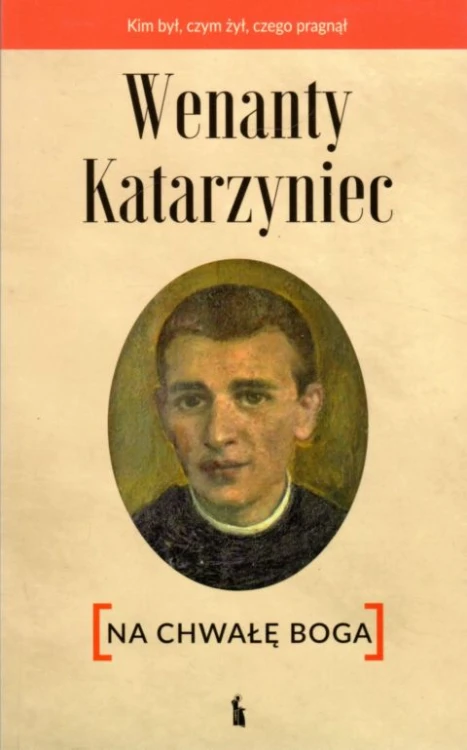 Wenanty Katarzyniec. Na chwałę Boga (książka) - Zdzisław Kijas, Edward Staniukiewicz  (red.) , wenanty, Wydawnictwo Bratni Zew, 2021 r., oprawa miękka - 09071 9788374853965