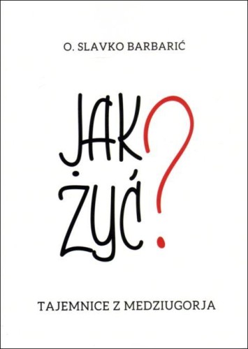 Jak żyć? Tajemnice z Medziugorja (książka) - O. Slavko Barbarić, Medziugorje, FUND DIVINE MERCI, 2020 r., oprawa miękka - 08339 9788364086120