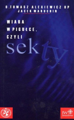 Wiara w pigułce, czyli sekty (książka) - Tomasz Alexiewicz OP, sekty egzorcyzmy, JEROZOLIMA, 2003 r., oprawa miękka - 07614 9788390953007