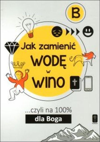 Jak zamienić wodę w wino... czyli na 100% dla Boga -B (książka) - Maciej Kalisiak  (opr.) , poradniki, Wydawnictwo Misjonarzy Krwi Chrystusa POMOC, 2021 r., oprawa miękka - 07259 9788372560339