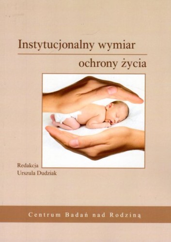 Instytucjonalny wymiar ochrony życia (książka) - Urszula Dudziak  (red.) , naukowe, Towarzystwo Naukowe KUL, 2019 r., oprawa miękka - 06603 9788380617865