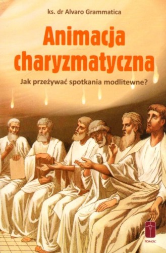 Animacja charyzmatyczna. Jak przeżywać spotkania modlitewne? (książka) - ks.  dr Alvaro Grammatica, duchowość, Wydawnictwo Misjonarzy Krwi Chrystusa POMOC, 2021 r., oprawa miękka - 06035 9788372560315