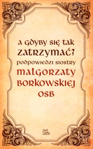A gdyby się tak zatrzymać? (książka) - Małgorzata Borkowska, rozważania, Wydawnictwo OO. Benedyktynów TYNIEC, 2020 r., oprawa miękka - 04753 9788382050721