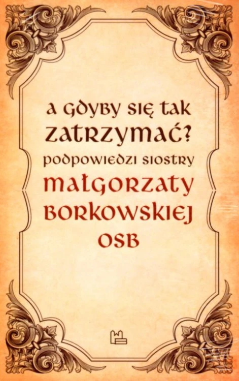A gdyby się tak zatrzymać? (książka) - Małgorzata Borkowska, rozważania, Wydawnictwo OO. Benedyktynów TYNIEC, 2020 r., oprawa miękka - 04753 9788382050721