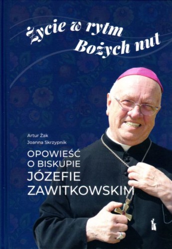 Życie w rytm Bożych nut. Opowieść o biskupie Józefie Zawitkowskim (książka) - Artur Żak, Joanna Skrzypnik, kapłaństwo, Wydawnictwo Bratni Zew, 2021 r., oprawa twarda - 04586 9788374853866