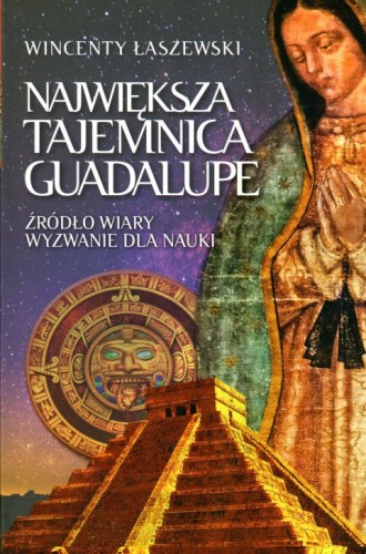Największa tajemnica Guadalupe. Źródło wiary, wyzwanie dla nauki (książka) - Wincenty Łaszewski, Guadalupe, Wydawnictwo Fronda, 2022 r., oprawa zintegrowana - 03141 9788380797468