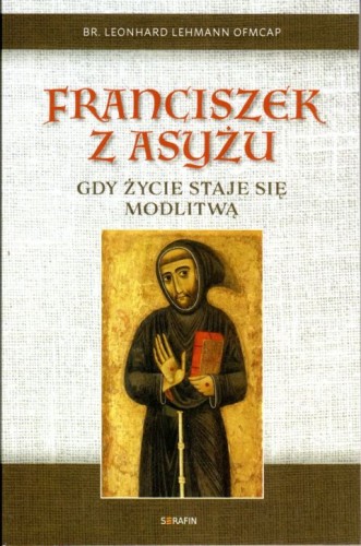 Franciszek z Asyżu. Gdy życie staje się modlitwą (książka) - Leonhard Lehmann, biografie, SERAFIN, 2020 r., oprawa miękka - 02691 9788395771767