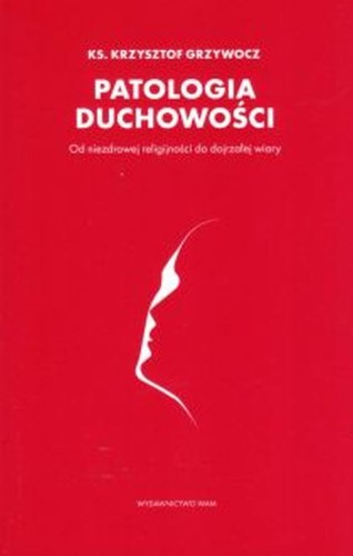 Patologia duchowości (książka) - Krzysztof ks Grzywocz, duchowość, Wydawnictwo WAM, 2020 r., oprawa miękka - 02549 9788327717870