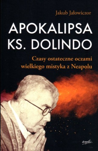 Apokalipsa ks. Dolindo. Czasy ostateczne oczami wielkiego mistyka z Neapolu (książka) - Jakub Jałowiczor, Dolindo, ESPRIT, 2023 r., oprawa miękka - 02299 9788367925167