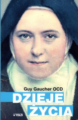 Dzieje życia. Teresa Martin - siostra Teresa od Dzieciątka Jezus i Najśw (książka) - Guy. Gaucher OCD, duchowość, Wydawnictwo OO. Karmelitów Bosych, 2002 r., oprawa miękka - 01462 9788376044378