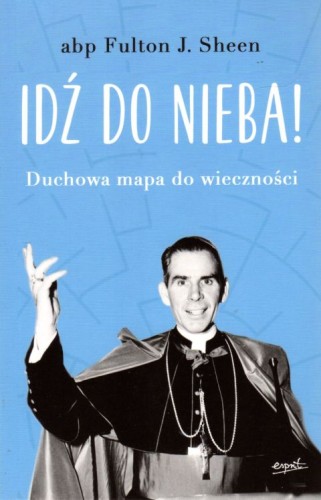 Idź do nieba! Duchowa mapa do wieczności (książka) - abp Fulton Sheen, duchowość, ESPRIT, 2023 r., oprawa miękka - 01346 9788367742917