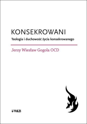 Konsekrowani. Teologia i duchowość życia konsekrowanego (książka) - Jerzy Wiesław Gogola, naukowe, Wydawnictwo OO. Karmelitów Bosych, 2025 r., oprawa miękka - 69131 9788376047669