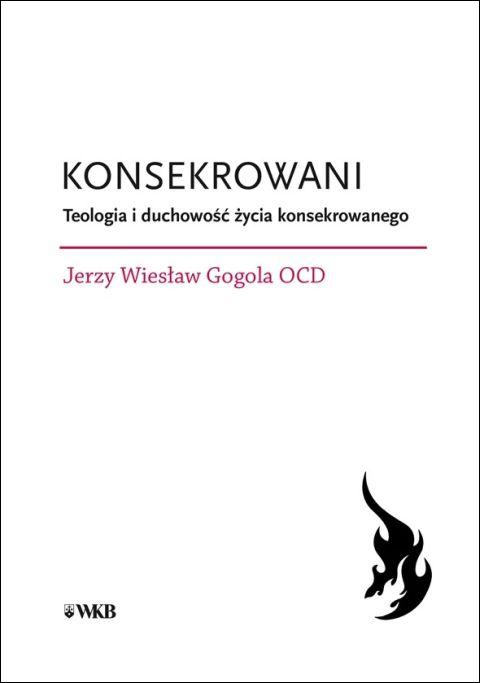 Konsekrowani. Teologia i duchowość życia konsekrowanego (książka) - Jerzy Wiesław Gogola, naukowe, Wydawnictwo OO. Karmelitów Bosych, 2025 r., oprawa miękka - 69131 9788376047669