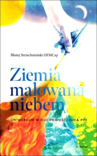 Ziemia malowana niebem (książka) - Błażej Strzechmiński, ojciec Pio, SERAFIN, 2025 r., oprawa miękka - 69099 9788368618020