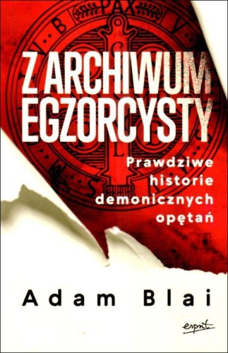 Z archiwum egzorcysty. Prawdziwe historir demonicznych opętań (książka) - Adam Blai, sekty egzorcyzmy, ESPRIT, 2025 r., oprawa miękka ze skrzydełkami - 68926 9788368317947
