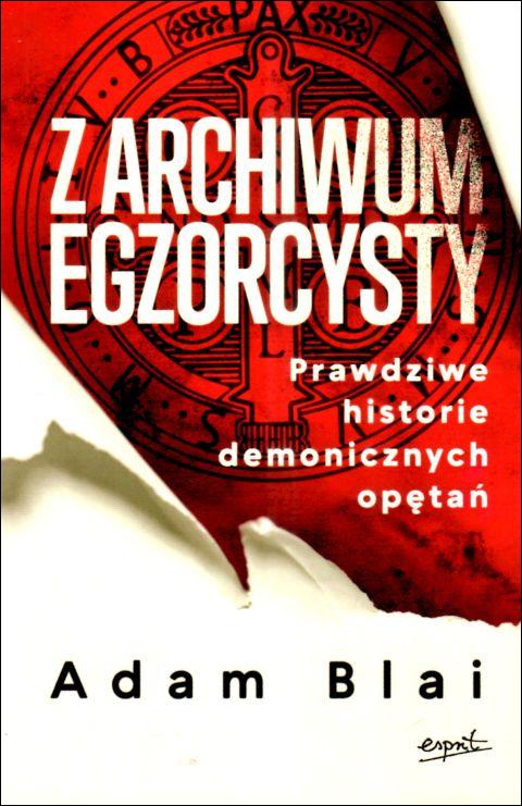 Z archiwum egzorcysty. Prawdziwe historir demonicznych opętań (książka) - Adam Blai, sekty egzorcyzmy, ESPRIT, 2025 r., oprawa miękka ze skrzydełkami - 68926 9788368317947