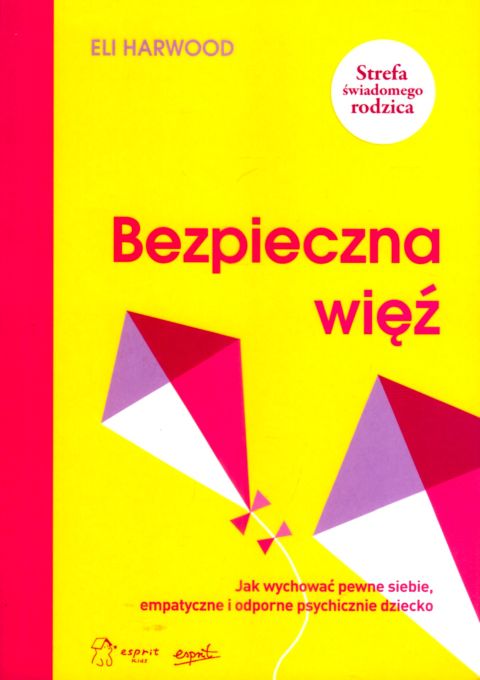 Bezpieczna więź. Jak wychować pewne siebie, empatyczne i odporne psychicznie dziecko (książka) - Eli Harwood, pedagogika, ESPRIT, 2025 r., oprawa miękka - 68920 9788368536171