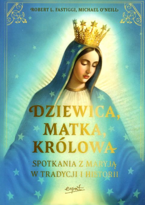 Dziewica, matka , królowa. Spotkania z Maryją w tradycji i historii (książka) - Robert L. Fastiggi, Michael O'Neill, maryjne, ESPRIT, 2025 r., oprawa miękka ze skrzydełkami - 68858 9788367925716