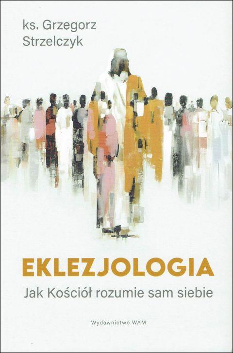Eklezjologia Jak Kościół rozumie sam siebie (książka) - ks. Grzegorz Strzelczyk, Kościół, Wydawnictwo WAM, 2025 r., oprawa miękka ze skrzydełkami - 68832 9788327746443