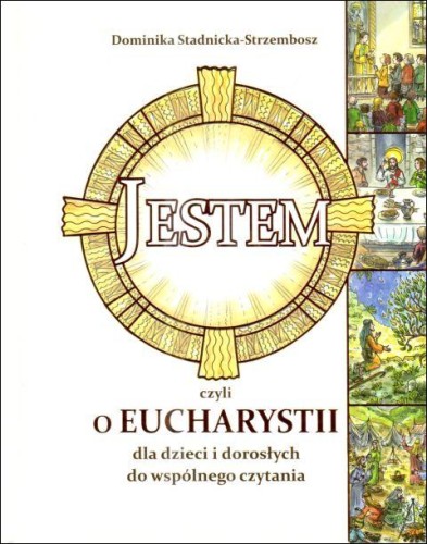Jestem, czyli o Eucharystii dla dzieci i dorosłych (książka) - Dominika Stadnicka-Strzembosz, Eucharystia, Wydawnictwo Drukarnia Diecezjalna - Sandomierz, 2025 r., oprawa twarda - 68808 9788383453842