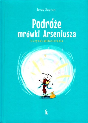 Podróże mrówki Arseniusza. Uczynki miłosierdzia (książka) - Jerzy Szyran, dzieci, Wydawnictwo Bratni Zew, 2024 r., oprawa twarda - 68727 9788374855273