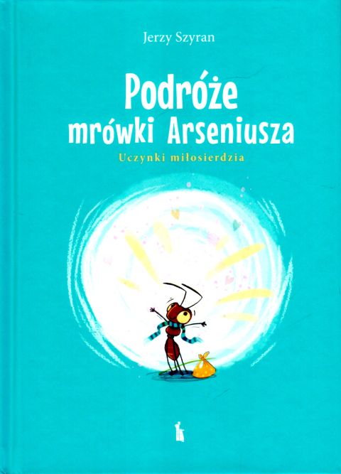 Podróże mrówki Arseniusza. Uczynki miłosierdzia (książka) - Jerzy Szyran, dzieci, Wydawnictwo Bratni Zew, 2024 r., oprawa twarda - 68727 9788374855273