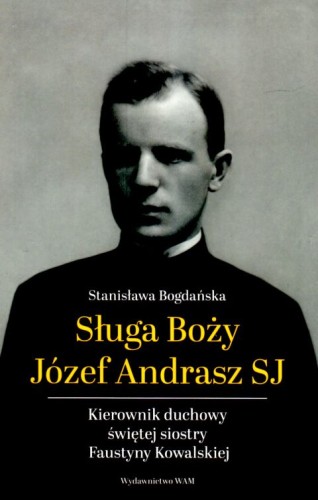 Sługa Boży Józef Andrasz SJ. Kierownik duchowy świętej siostry Faustyny Kowalskiej (książka) - Stanisława Bogdańska, biografie, Wydawnictwo WAM, 2025 r., oprawa miękka - 68667 9788327747105