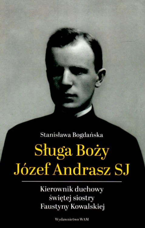 Sługa Boży Józef Andrasz SJ. Kierownik duchowy świętej siostry Faustyny Kowalskiej (książka) - Stanisława Bogdańska, biografie, Wydawnictwo WAM, 2025 r., oprawa miękka - 68667 9788327747105