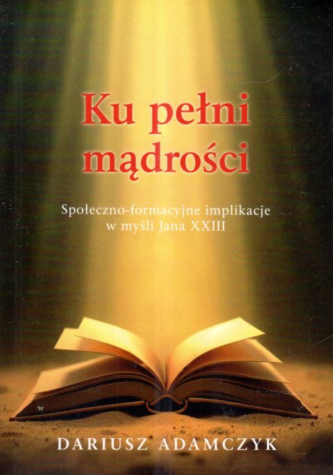 Ku pełni mądrości. Społeczno-formacyjne implikacje w myśli Jana XXIII (książka) - Dariusz Adamczyk, Jan XXIII, Wydawnictwo OO. Benedyktynów TYNIEC, 2025 r., oprawa miękka - 68628 9788382053272