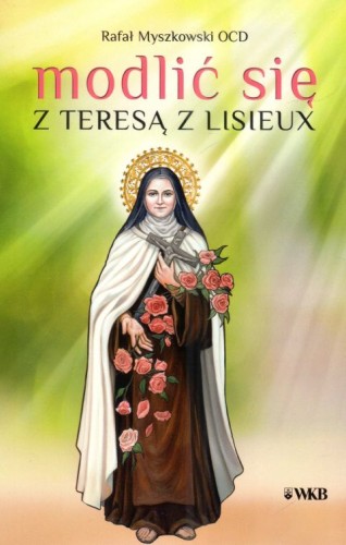 Modlić się z Teresą z Lisieux (książka) - ks. Rafał Myszkowski, Karmelici, Wydawnictwo OO. Karmelitów Bosych, 2025 r., oprawa miękka - 68589 9788376047577