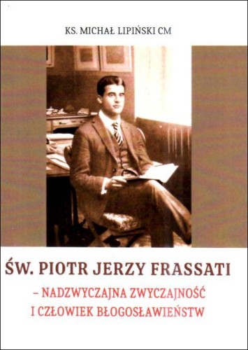 Św. Piotr Jerzy Frassati - nadzwyczajna zwyczajność i człowiek błogosławieństw (książka) - ks. Michał Lipiński, biografie, Wydawnictwo Instytut Teologiczny Księży Misjonarzy, 2025 r., oprawa miękka - 68547 9788378697534