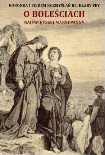 O boleściach Najświętszej Maryi Panny. Koronka i siedem rozmyślań bł. Klary Fey (książka) - praca zbiorowa, modlitwa, NA JEJ GŁOWIE WYDAWNICTWO ŻYCIA WEWNĘTRZNEGO, 2025 r., oprawa miękka - 68513 9788383661438