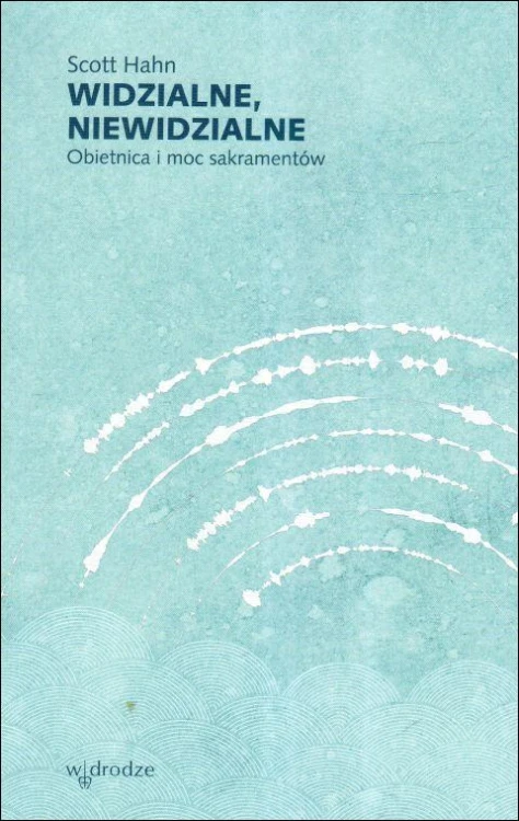 Widzialne, niewidzialne. Obietnica i moc sakramentów (książka) - Scott Hahn, sakramenty; duchowość, Wydawnictwo W drodze, 2025 r., oprawa miękka ze skrzydełkami - 68502 9788379068357