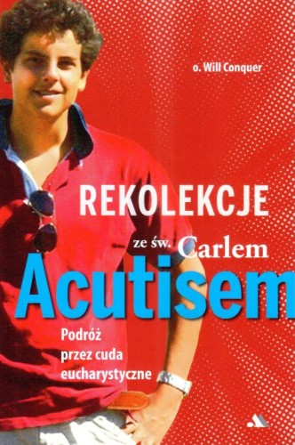 Rekolekcje ze św. Carlo Acutisem. Podróż przez cuda eucharystyczne (książka) - o. Will Conquer, carlo acutis, Wydawnictwo AA - Kraków, 2025 r., oprawa miękka ze skrzydełkami - 68499 9788383401966