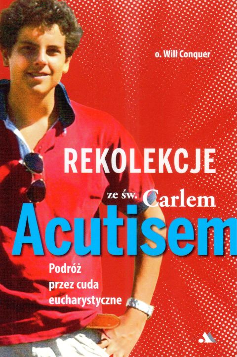 Rekolekcje ze św. Carlo Acutisem. Podróż przez cuda eucharystyczne (książka) - o. Will Conquer, carlo acutis, Wydawnictwo AA - Kraków, 2025 r., oprawa miękka ze skrzydełkami - 68499 9788383401966