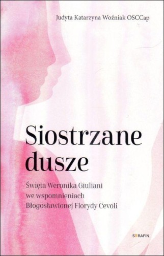 Siostrzane dusze. Św. Weronika Giuliani we wspomnieniach bł.Florydy Cevoli (książka) - Judyta Katarzyna Woźniak, duchowość, SERAFIN, 2025 r., oprawa miękka - 68490 9788366779976