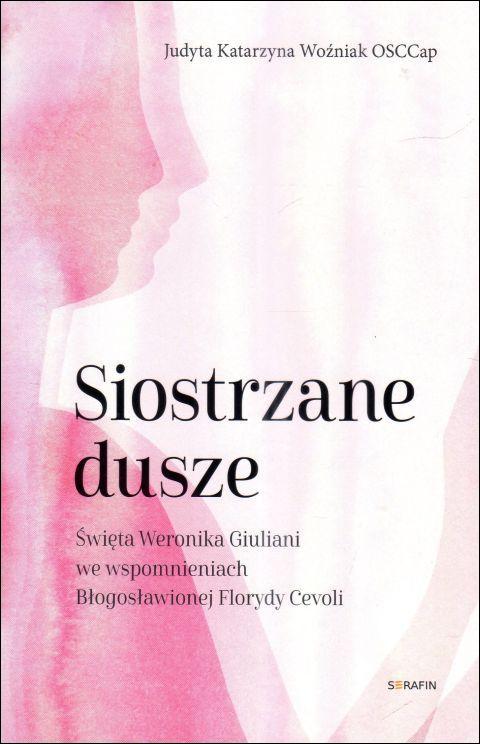 Siostrzane dusze. Św. Weronika Giuliani we wspomnieniach bł.Florydy Cevoli (książka) - Judyta Katarzyna Woźniak, duchowość, SERAFIN, 2025 r., oprawa miękka - 68490 9788366779976