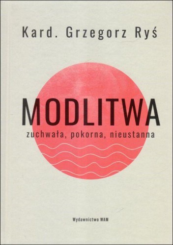 Modlitwa. Zuchwała, pokorna, nieustanna (książka) - bp Grzegorz Ryś, Ryś biskup, Wydawnictwo WAM, 2025 r., oprawa twarda - 68393 9788327746375