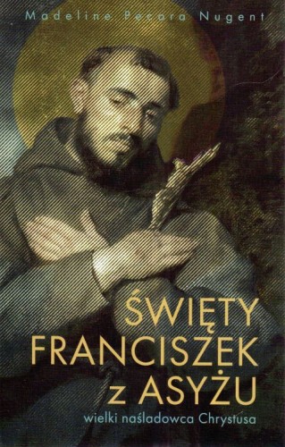 Święty Franciszek z Asyżu - wielki naśladowca Chrystusa (książka) - Madeline Pecora Nugent, biografie, Wydawnictwo Drukarnia Diecezjalna - Sandomierz, 2025 r., oprawa miękka - 68387 9788383453705