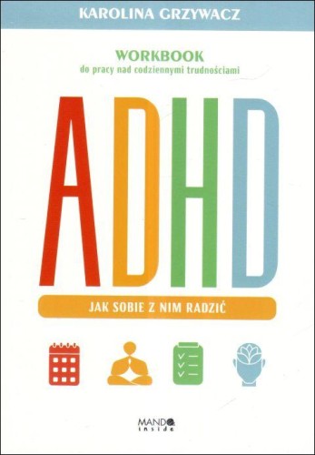 ADHD. Jak sobie z nim radzić. Workbook do pracy nad codziennymi trudnościami (książka) - Karolina Grzywacz, psychologia, Wydawnictwo WAM, 2025 r., oprawa miękka ze skrzydełkami - 68345 9788327746504