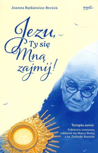 Jezu, Ty się Mną zajmij! Terapia serca. 9-dniowa nowenna oddania się Matce Bożej z ks. Dolindo Ruotolo - Joanna Bątkiewicz-Brożek, ESPRIT - 68293 9788368317237