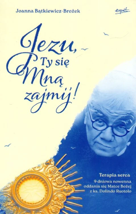 Jezu, Ty się Mną zajmij! Terapia serca. 9-dniowa nowenna oddania się Matce Bożej z ks. Dolindo Ruotolo - Joanna Bątkiewicz-Brożek, ESPRIT - 68293 9788368317237