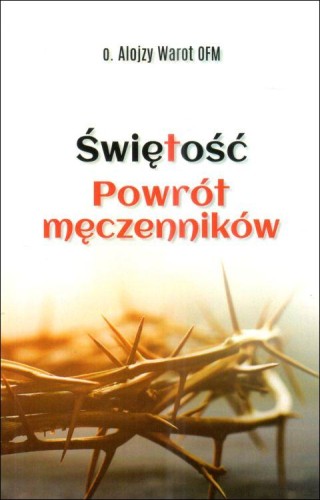 Świętość. Powrót męczenników (książka) - o. Alojzy Warot, biografie, Wydawnictwo Bernardinum, 2024 r., oprawa miękka - 68156 9788383332611