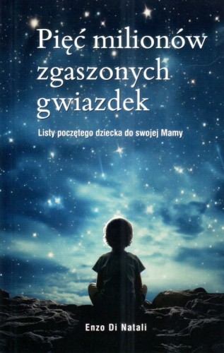 Pięć milionów zgaszonych gwiazdek. Listy poczętego dziecka do swojej Mamy (książka) - Enzo Di Natali, obrona życia, Wydawnictwo Bernardinum, 2024 r., oprawa miękka - 68153 9788383332017
