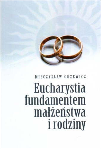 Eucharystia fundamentem małżeństwa i rodziny (książka) - Mieczysław Guzewicz, Eucharystia, Wydawnictwo Misjonarzy Krwi Chrystusa POMOC, 2024 r., oprawa miękka - 68046 9788372561107