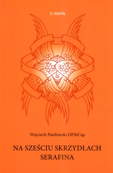 Na sześciu skrzydłach Serafina (książka) - Wojciech Pawłowski, modlitwa, SERAFIN, 2025 r., oprawa miękka ze skrzydełkami - 68027 9788366779914