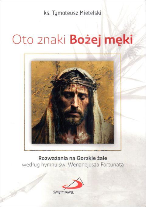 Oto znaki Bożej męki. Rozważania na Gorzkie Żale wg hymnu św. Wenancjusza Fortunata (książka) - ks. Tymoteusz Mietelski, Wielkanoc Wielki Post, Edycja św. Pawła, 2025 r., oprawa miękka - 67914 9788381317344