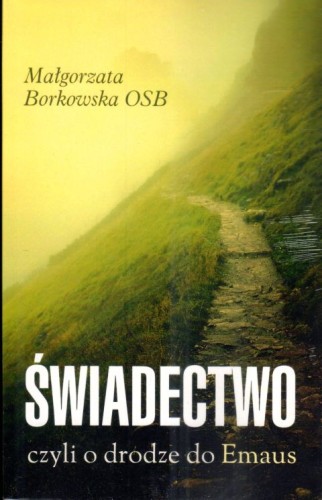 Świadectwo, czyli o drodze do Emaus (książka) - Małgorzata Borkowska, Zmartwychwstanie, Wydawnictwo OO. Benedyktynów TYNIEC, 2024 r., oprawa miękka - 67748 9788382053142