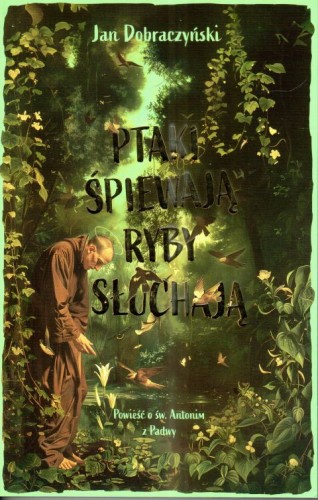 Ptaki śpiewają ryby słuchają. Powieść o św. Antonim z Padwy (książka) - Jan Dobraczyński, biografie, Wydawnictwo Drukarnia Diecezjalna - Sandomierz, 2024 r., oprawa miękka - 67733 9788383452005